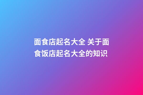 面食店起名大全 关于面食饭店起名大全的知识-第1张-店铺起名-玄机派